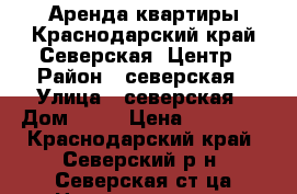 Аренда квартиры.Краснодарский край.Северская .Центр › Район ­ северская › Улица ­ северская › Дом ­ 15 › Цена ­ 10 000 - Краснодарский край, Северский р-н, Северская ст-ца Недвижимость » Квартиры аренда   